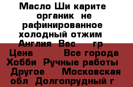 Масло Ши карите, органик, не рафинированное, холодный отжим.  Англия  Вес: 100гр › Цена ­ 449 - Все города Хобби. Ручные работы » Другое   . Московская обл.,Долгопрудный г.